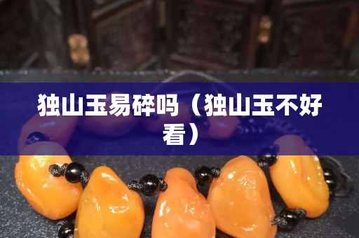 独山玉易碎吗（独山玉不好看）