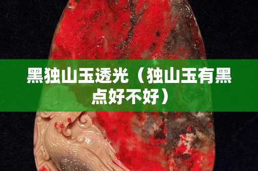 黑独山玉透光（独山玉有黑点好不好）