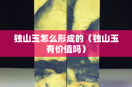 独山玉怎么形成的（独山玉有价值吗）