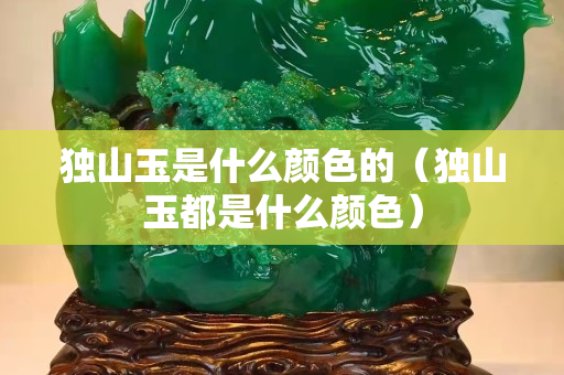 独山玉是什么颜色的（独山玉都是什么颜色）