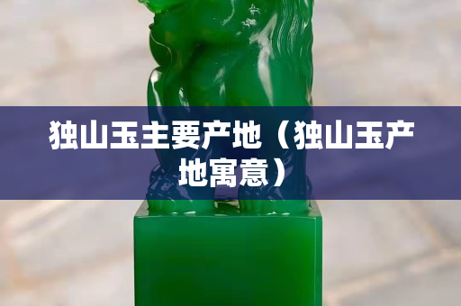 独山玉主要产地（独山玉产地寓意）