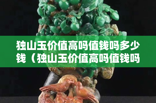 独山玉价值高吗值钱吗多少钱（独山玉价值高吗值钱吗多少钱一斤）