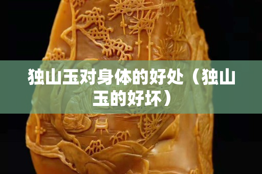 独山玉对身体的好处（独山玉的好坏）