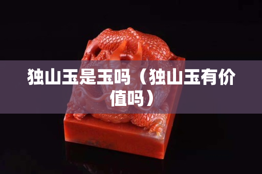 独山玉是玉吗（独山玉有价值吗）