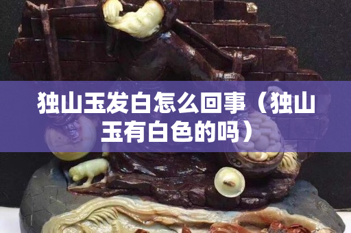 独山玉发白怎么回事（独山玉有白色的吗）