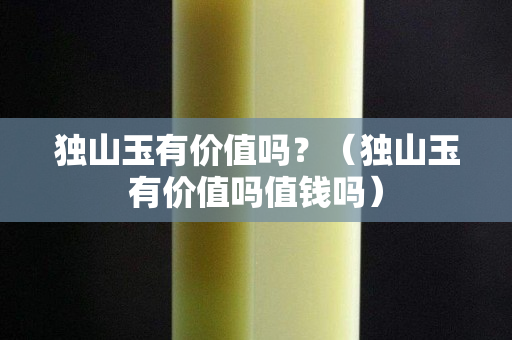 独山玉有价值吗？（独山玉有价值吗值钱吗）