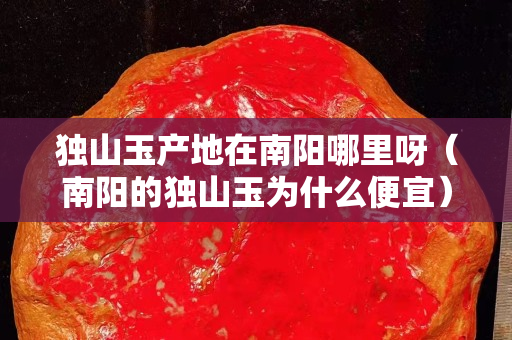 独山玉产地在南阳哪里呀（南阳的独山玉为什么便宜）