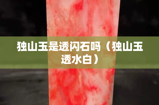 独山玉是透闪石吗（独山玉透水白）