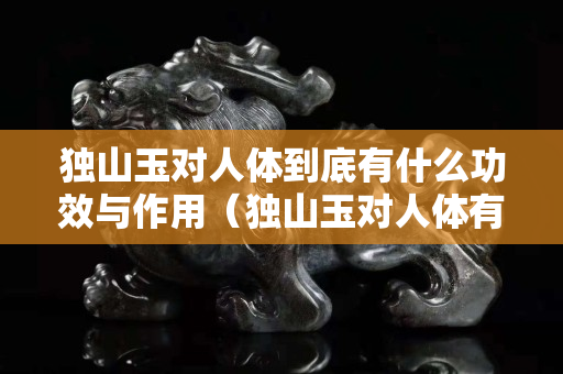 独山玉对人体到底有什么功效与作用（独山玉对人体有好处吗）