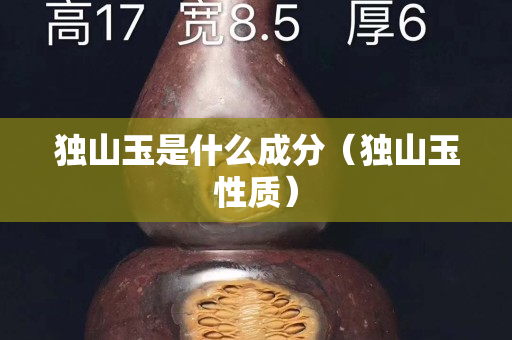 独山玉是什么成分（独山玉性质）
