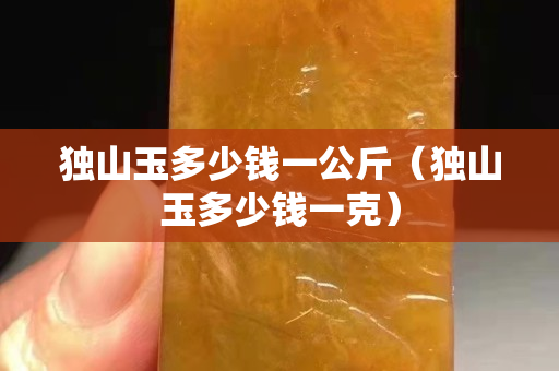 独山玉多少钱一公斤（独山玉多少钱一克）
