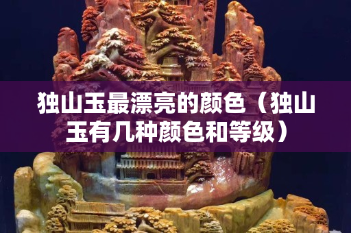 独山玉最漂亮的颜色（独山玉有几种颜色和等级）