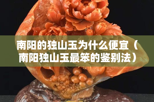 南阳的独山玉为什么便宜（南阳独山玉最笨的鉴别法）