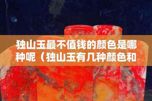独山玉最不值钱的颜色是哪种呢（独山玉有几种颜色和等级）