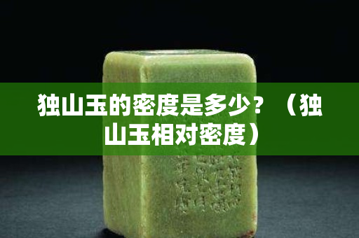 独山玉的密度是多少？（独山玉相对密度）