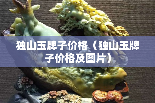 独山玉牌子价格（独山玉牌子价格及图片）