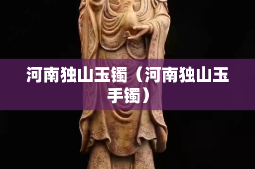 河南独山玉镯（河南独山玉手镯）