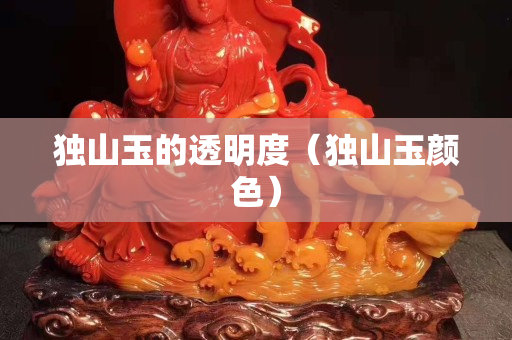 独山玉的透明度（独山玉颜色）