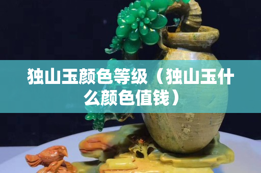 独山玉颜色等级（独山玉什么颜色值钱）