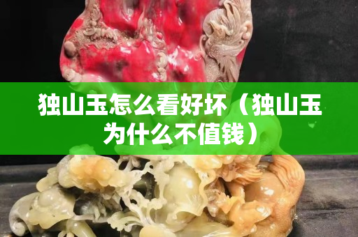独山玉怎么看好坏（独山玉为什么不值钱）