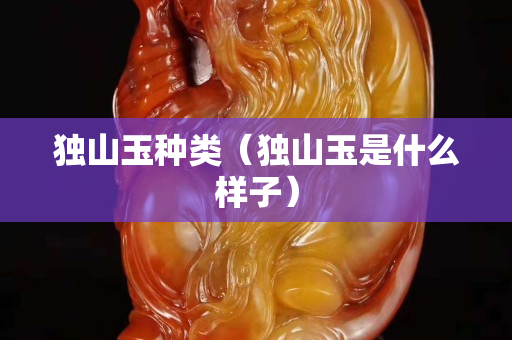 独山玉种类（独山玉是什么样子）
