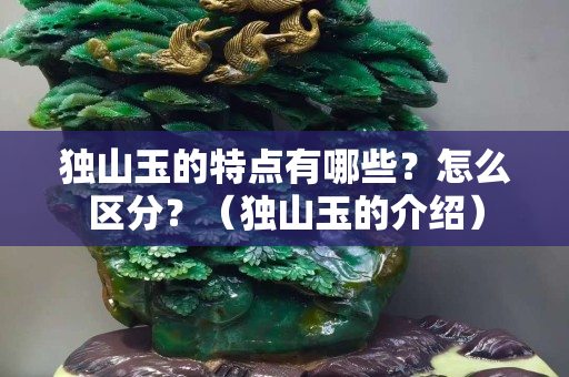 独山玉的特点有哪些？怎么区分？（独山玉的介绍）