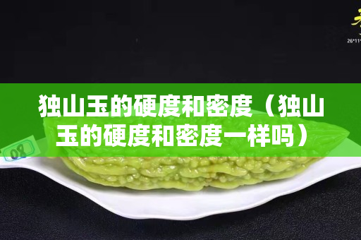 独山玉的硬度和密度（独山玉的硬度和密度一样吗）