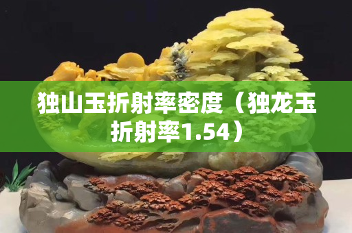 独山玉折射率密度（独龙玉折射率1.54）