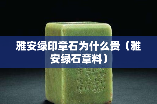 雅安绿印章石为什么贵（雅安绿石章料）