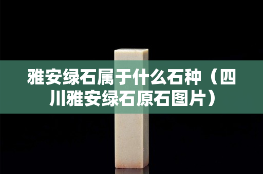 雅安绿石属于什么石种（四川雅安绿石原石图片）