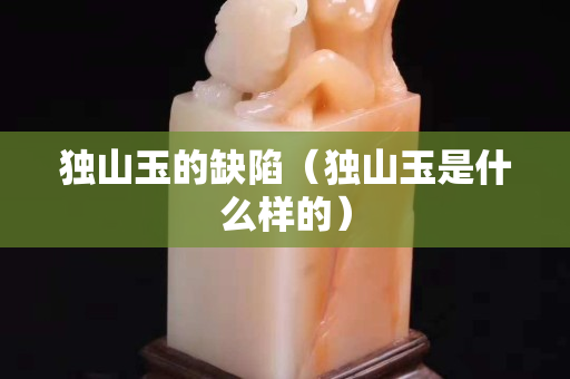 独山玉的缺陷（独山玉是什么样的）