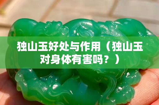 独山玉好处与作用（独山玉对身体有害吗？）