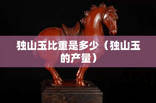 独山玉比重是多少（独山玉的产量）
