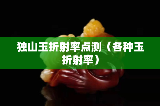 独山玉折射率点测（各种玉折射率）