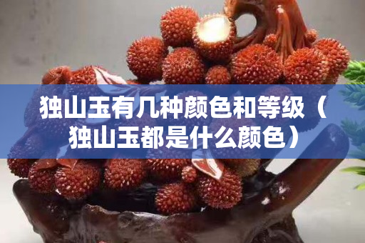 独山玉有几种颜色和等级（独山玉都是什么颜色）