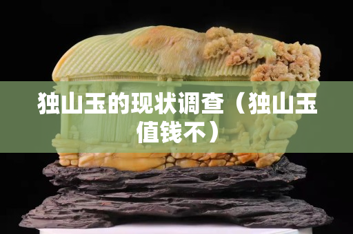 独山玉的现状调查（独山玉值钱不）