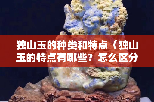 独山玉的种类和特点（独山玉的特点有哪些？怎么区分？）