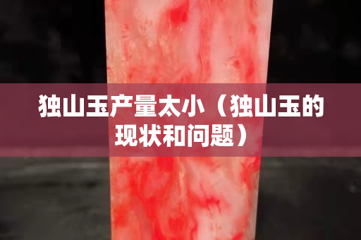 独山玉产量太小（独山玉的现状和问题）