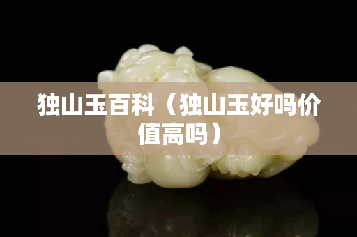 独山玉百科（独山玉好吗价值高吗）