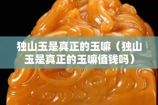 独山玉是真正的玉嘛（独山玉是真正的玉嘛值钱吗）