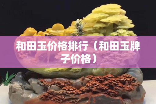 和田玉价格排行（和田玉牌子价格）