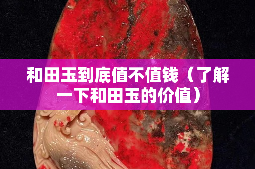 和田玉到底值不值钱（了解一下和田玉的价值）