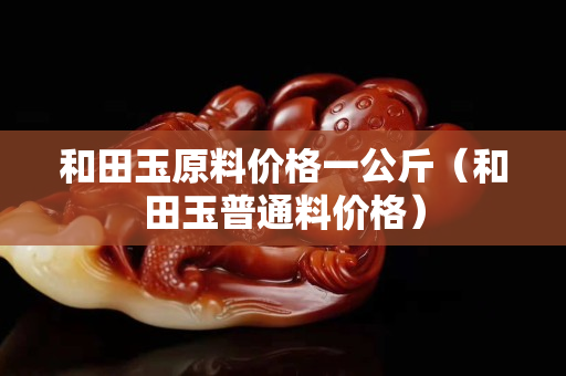 和田玉原料价格一公斤（和田玉普通料价格）