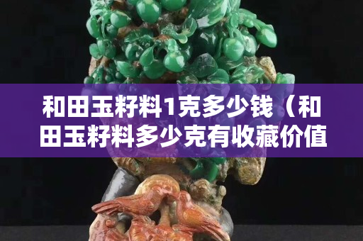 和田玉籽料1克多少钱（和田玉籽料多少克有收藏价值）