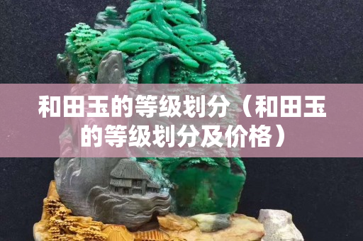 和田玉的等级划分（和田玉的等级划分及价格）