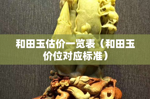 和田玉估价一览表（和田玉价位对应标准）