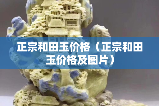 正宗和田玉价格（正宗和田玉价格及图片）