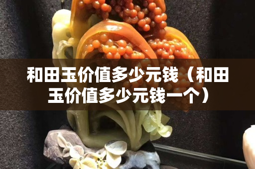 和田玉价值多少元钱（和田玉价值多少元钱一个）