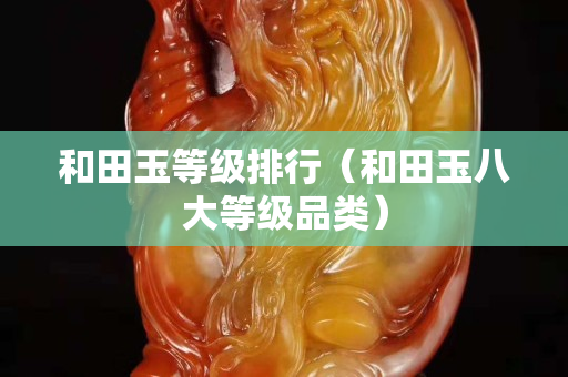和田玉等级排行（和田玉八大等级品类）