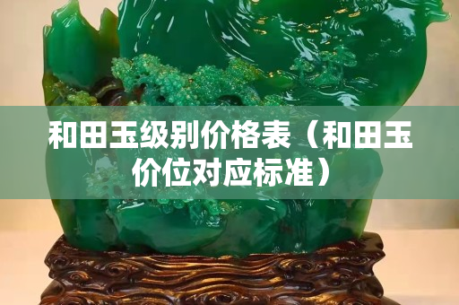 和田玉级别价格表（和田玉价位对应标准）